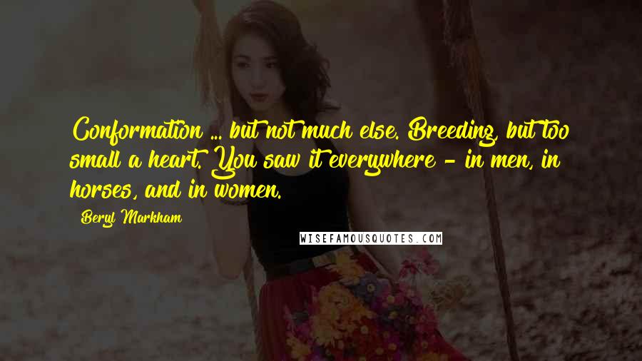 Beryl Markham Quotes: Conformation ... but not much else. Breeding, but too small a heart. You saw it everywhere - in men, in horses, and in women.