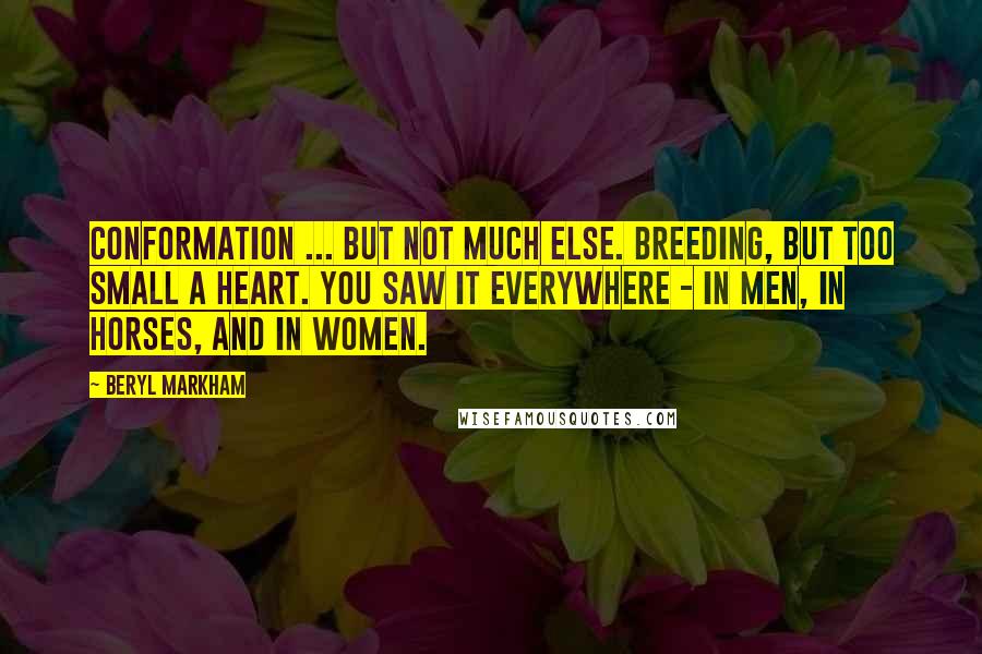 Beryl Markham Quotes: Conformation ... but not much else. Breeding, but too small a heart. You saw it everywhere - in men, in horses, and in women.