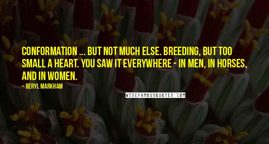 Beryl Markham Quotes: Conformation ... but not much else. Breeding, but too small a heart. You saw it everywhere - in men, in horses, and in women.