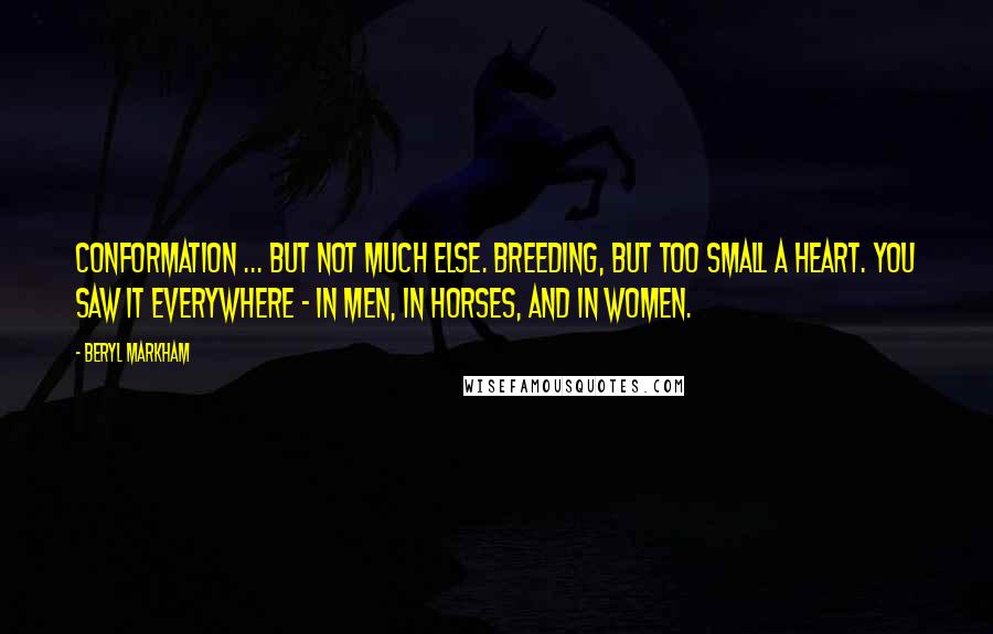 Beryl Markham Quotes: Conformation ... but not much else. Breeding, but too small a heart. You saw it everywhere - in men, in horses, and in women.