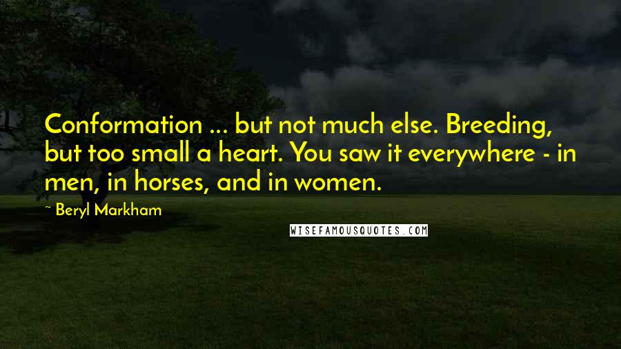 Beryl Markham Quotes: Conformation ... but not much else. Breeding, but too small a heart. You saw it everywhere - in men, in horses, and in women.