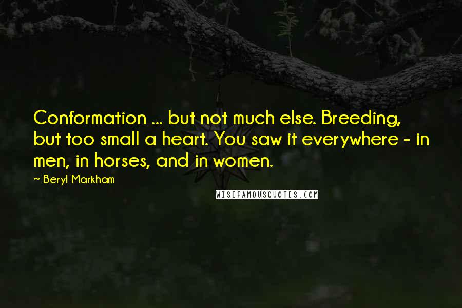 Beryl Markham Quotes: Conformation ... but not much else. Breeding, but too small a heart. You saw it everywhere - in men, in horses, and in women.