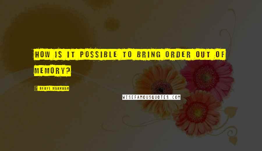 Beryl Markham Quotes: How is it possible to bring order out of memory?