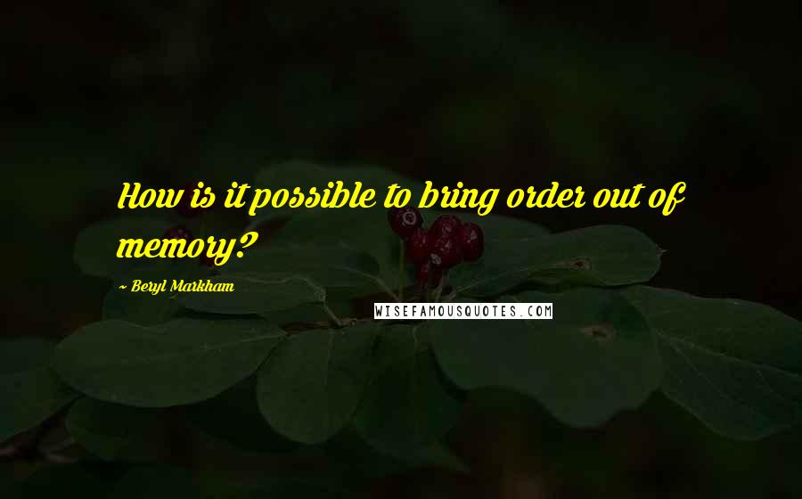 Beryl Markham Quotes: How is it possible to bring order out of memory?