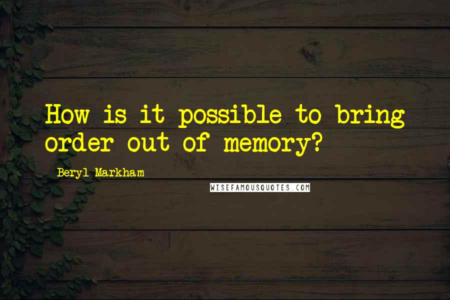 Beryl Markham Quotes: How is it possible to bring order out of memory?