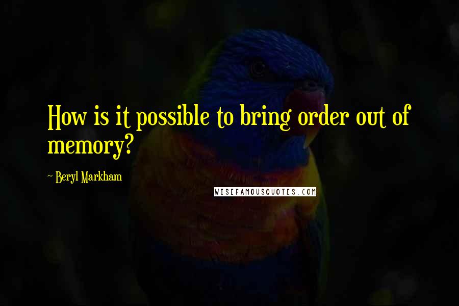 Beryl Markham Quotes: How is it possible to bring order out of memory?