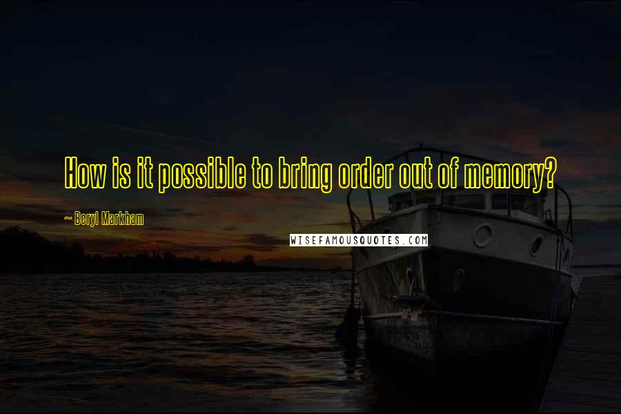 Beryl Markham Quotes: How is it possible to bring order out of memory?