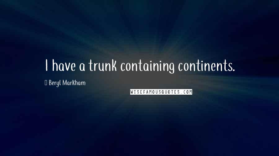 Beryl Markham Quotes: I have a trunk containing continents.