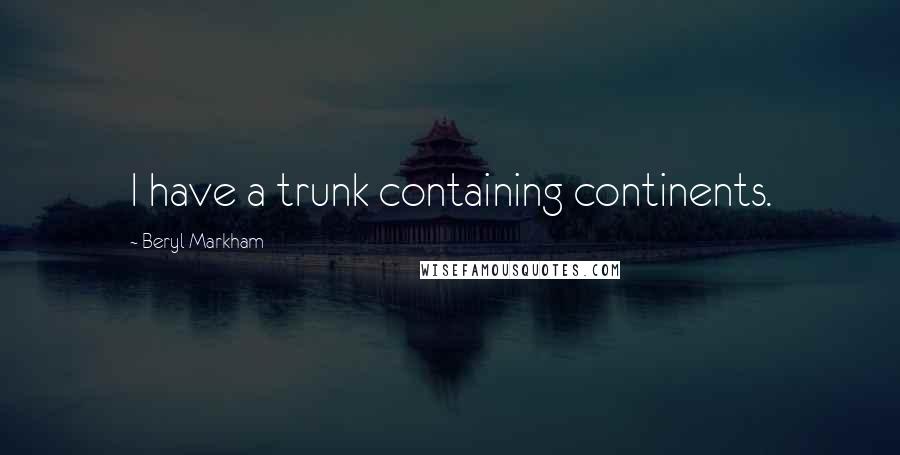 Beryl Markham Quotes: I have a trunk containing continents.