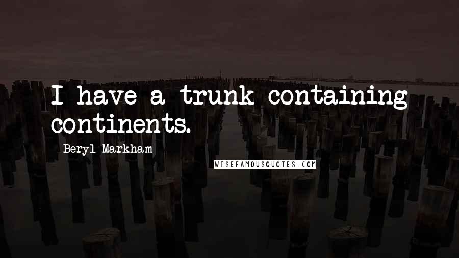 Beryl Markham Quotes: I have a trunk containing continents.