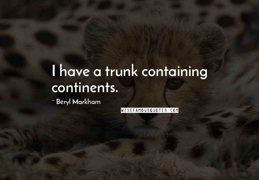 Beryl Markham Quotes: I have a trunk containing continents.