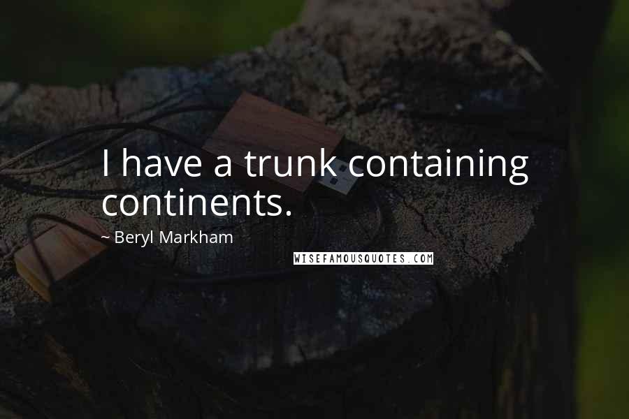 Beryl Markham Quotes: I have a trunk containing continents.