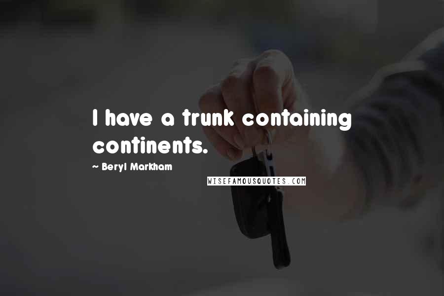 Beryl Markham Quotes: I have a trunk containing continents.