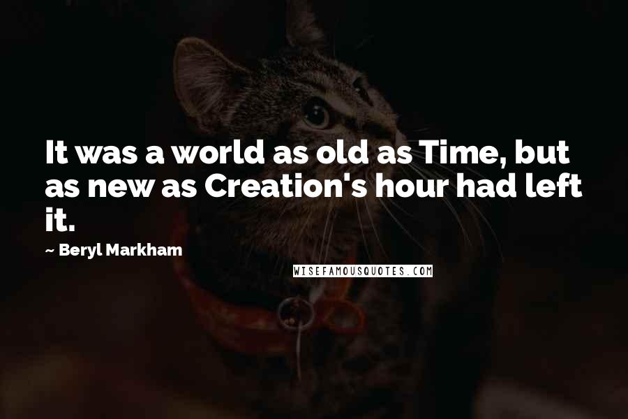 Beryl Markham Quotes: It was a world as old as Time, but as new as Creation's hour had left it.