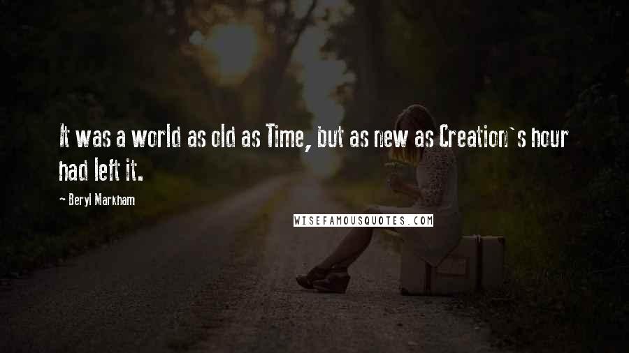 Beryl Markham Quotes: It was a world as old as Time, but as new as Creation's hour had left it.