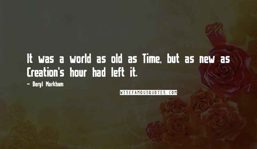 Beryl Markham Quotes: It was a world as old as Time, but as new as Creation's hour had left it.