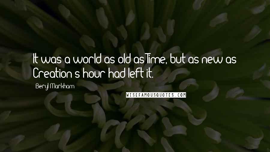 Beryl Markham Quotes: It was a world as old as Time, but as new as Creation's hour had left it.