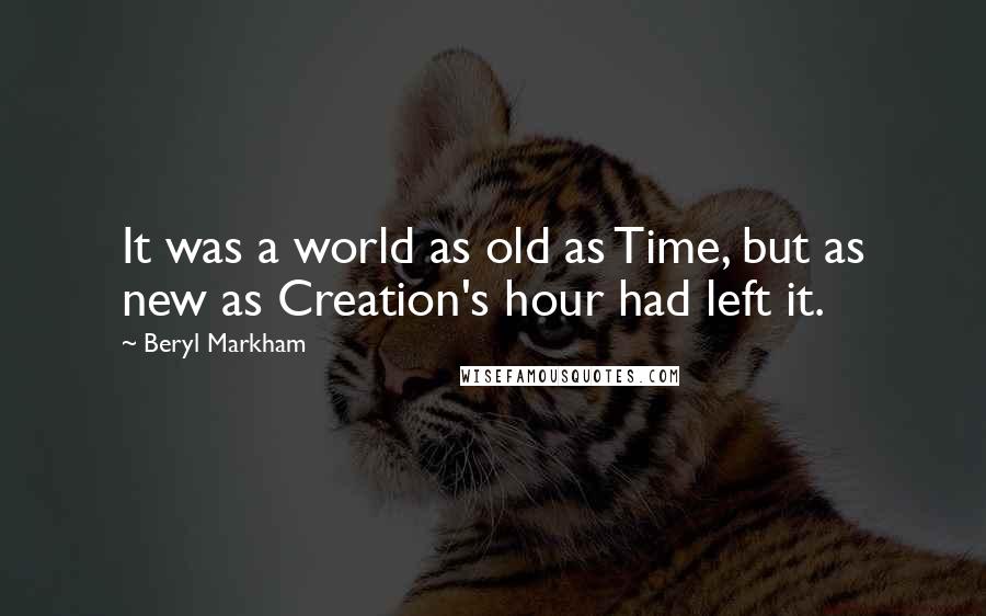 Beryl Markham Quotes: It was a world as old as Time, but as new as Creation's hour had left it.