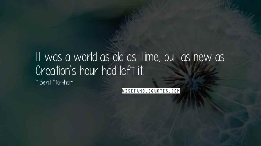 Beryl Markham Quotes: It was a world as old as Time, but as new as Creation's hour had left it.