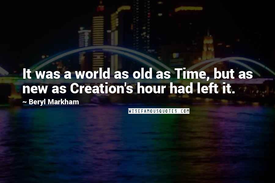 Beryl Markham Quotes: It was a world as old as Time, but as new as Creation's hour had left it.