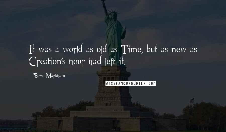 Beryl Markham Quotes: It was a world as old as Time, but as new as Creation's hour had left it.