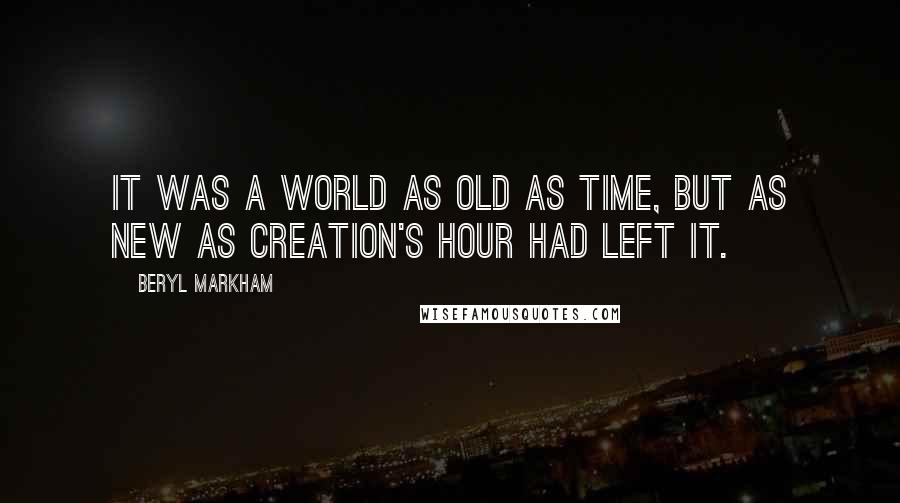 Beryl Markham Quotes: It was a world as old as Time, but as new as Creation's hour had left it.