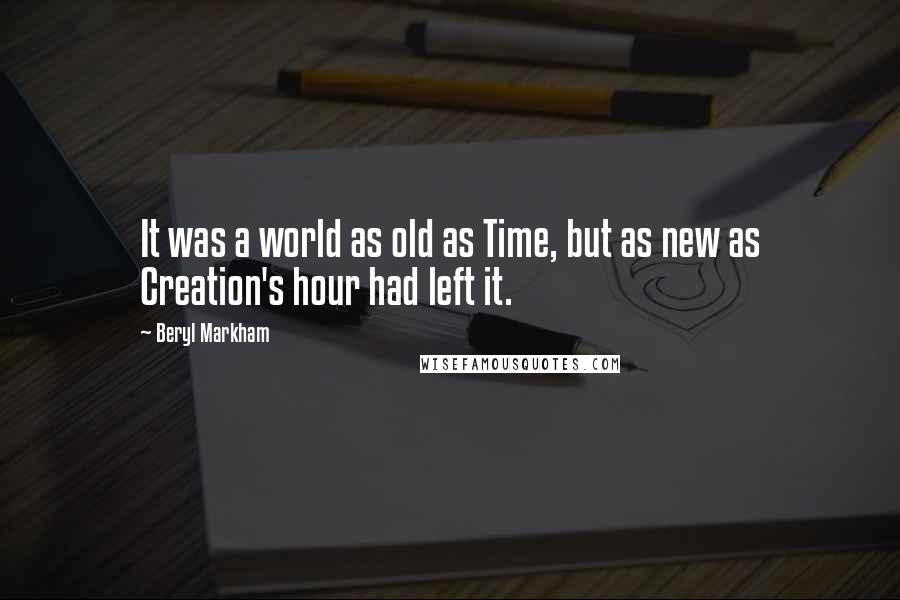 Beryl Markham Quotes: It was a world as old as Time, but as new as Creation's hour had left it.