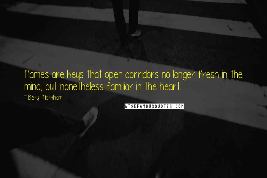 Beryl Markham Quotes: Names are keys that open corridors no longer fresh in the mind, but nonetheless familiar in the heart.