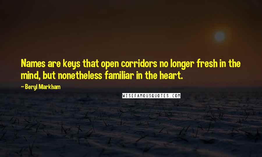 Beryl Markham Quotes: Names are keys that open corridors no longer fresh in the mind, but nonetheless familiar in the heart.