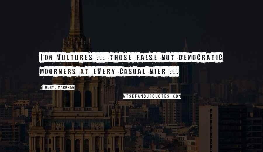 Beryl Markham Quotes: (On vultures ... those false but democratic mourners at every casual bier ...