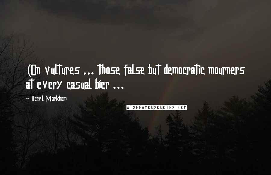 Beryl Markham Quotes: (On vultures ... those false but democratic mourners at every casual bier ...