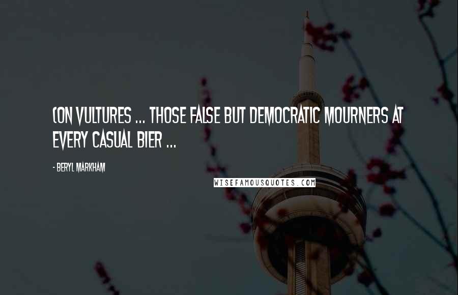 Beryl Markham Quotes: (On vultures ... those false but democratic mourners at every casual bier ...