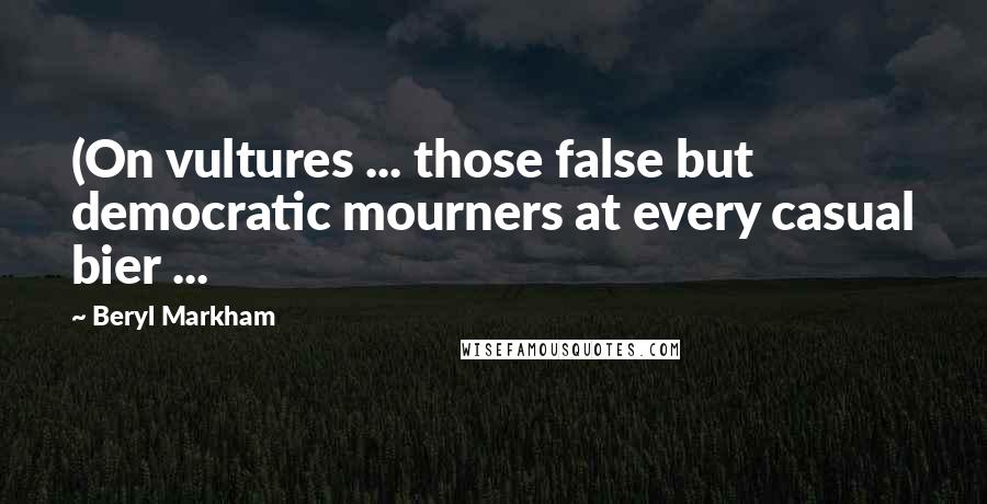 Beryl Markham Quotes: (On vultures ... those false but democratic mourners at every casual bier ...