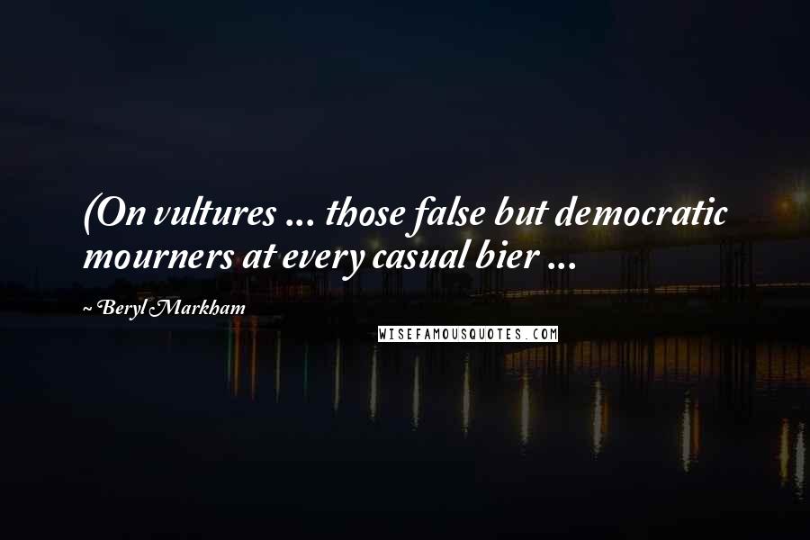 Beryl Markham Quotes: (On vultures ... those false but democratic mourners at every casual bier ...