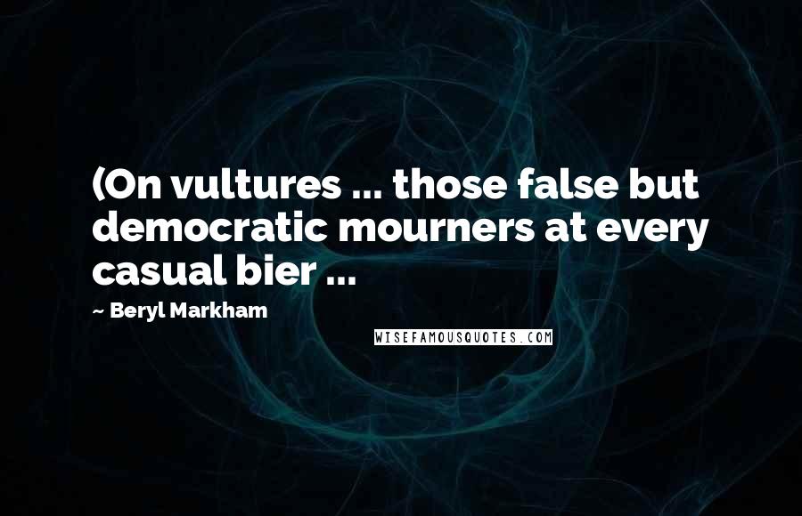 Beryl Markham Quotes: (On vultures ... those false but democratic mourners at every casual bier ...