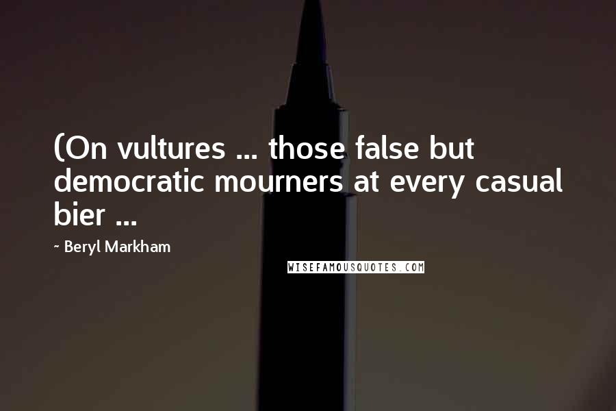 Beryl Markham Quotes: (On vultures ... those false but democratic mourners at every casual bier ...