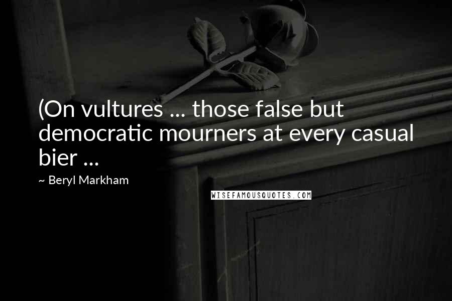 Beryl Markham Quotes: (On vultures ... those false but democratic mourners at every casual bier ...