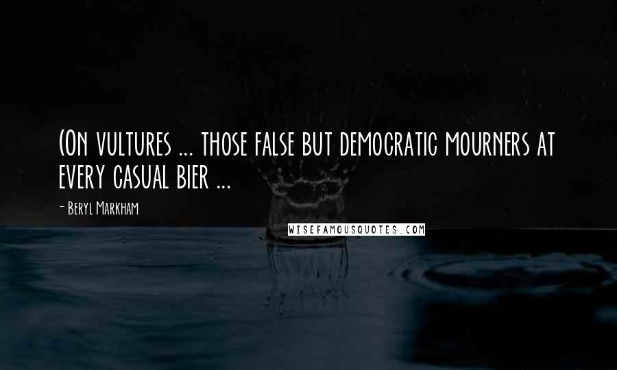 Beryl Markham Quotes: (On vultures ... those false but democratic mourners at every casual bier ...