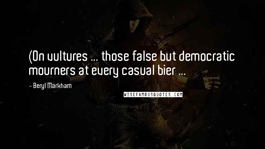 Beryl Markham Quotes: (On vultures ... those false but democratic mourners at every casual bier ...