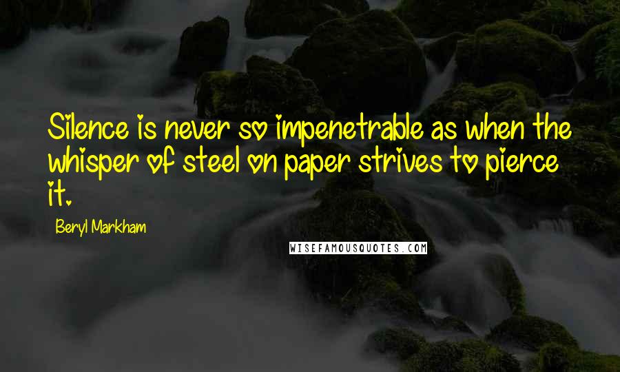 Beryl Markham Quotes: Silence is never so impenetrable as when the whisper of steel on paper strives to pierce it.