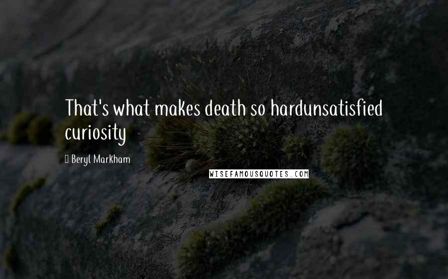 Beryl Markham Quotes: That's what makes death so hardunsatisfied curiosity