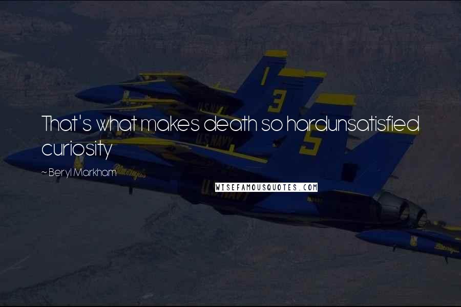 Beryl Markham Quotes: That's what makes death so hardunsatisfied curiosity