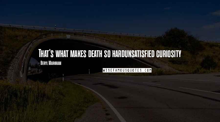 Beryl Markham Quotes: That's what makes death so hardunsatisfied curiosity