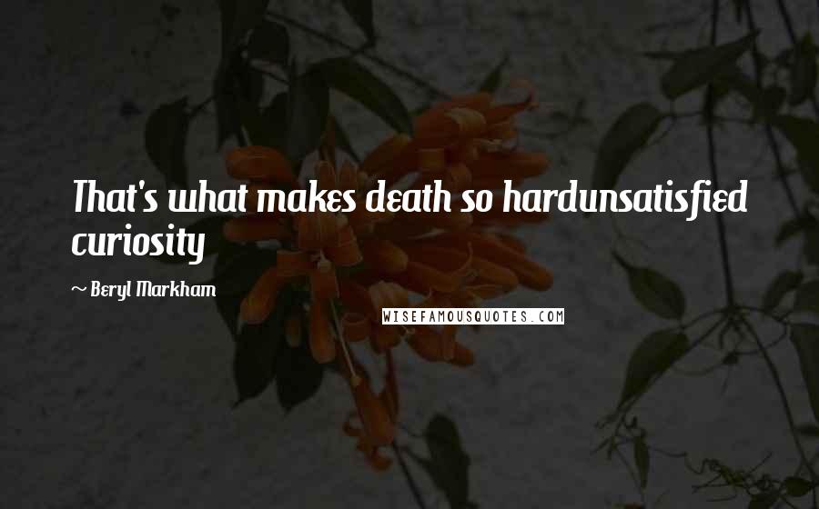 Beryl Markham Quotes: That's what makes death so hardunsatisfied curiosity