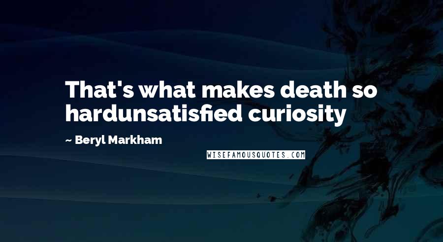 Beryl Markham Quotes: That's what makes death so hardunsatisfied curiosity
