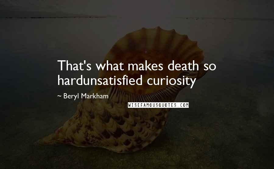 Beryl Markham Quotes: That's what makes death so hardunsatisfied curiosity