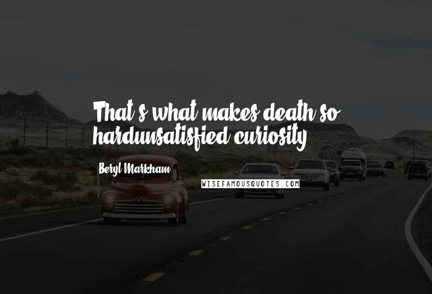 Beryl Markham Quotes: That's what makes death so hardunsatisfied curiosity