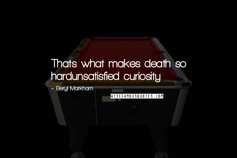 Beryl Markham Quotes: That's what makes death so hardunsatisfied curiosity