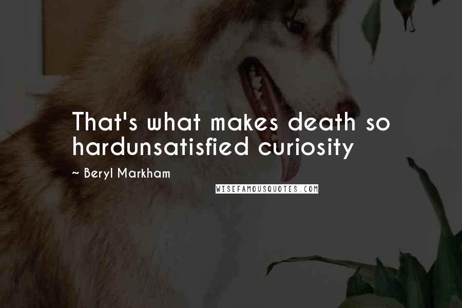 Beryl Markham Quotes: That's what makes death so hardunsatisfied curiosity