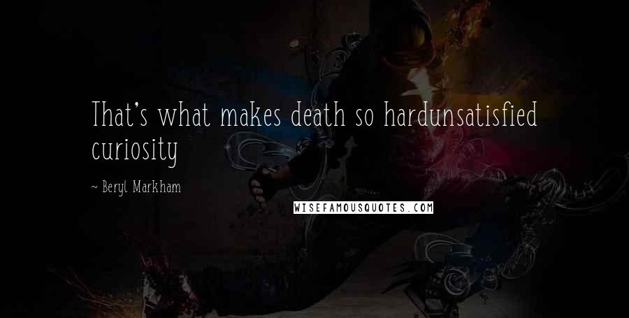 Beryl Markham Quotes: That's what makes death so hardunsatisfied curiosity